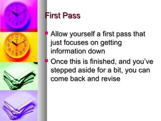 First Pass
Allow yourself a first pass that
just focuses on getting
information down
Once this is finished, and you’ve
stepped aside for a bit, you can
come back and revise