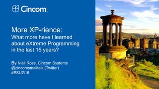 More XP-rience:
What more have I learned
about eXtreme Programming
in the last 15 years?
By Niall Ross, Cincom Systems
@cincomsmalltalk (Twitter)
#ESUG16
 