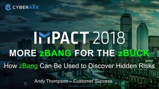 CONFIDENTIAL INFORMATION
MORE zBANG FOR THE zBUCK
1
How zBang Can Be Used to Discover Hidden Risks
Andy Thompson – Customer Success
 