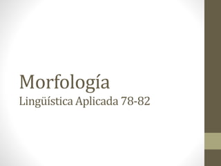 Morfología
Lingüística Aplicada 78-82
 