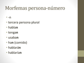 Morfemas persona-número
• -n
• tercera persona plural
• hablan
• tengan
• usaban
• han (comido)
• hablarán
• hablarían
 