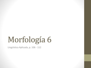 Morfología 6
Lingüística Aplicada, p. 106 - 112
 