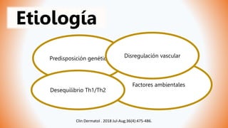 Factores ambientales
Predisposición genética Disregulación vascular
Desequilibrio Th1/Th2
Etiología
Clin Dermatol . 2018 Jul-Aug;36(4):475-486.
 