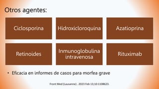 Otros agentes:
Ciclosporina Hidroxicloroquina Azatioprina
Retinoides
Inmunoglobulina
intravenosa
Rituximab
• Eficacia en informes de casos para morfea grave
Front Med (Lausanne) . 2023 Feb 13;10:1108623.
 