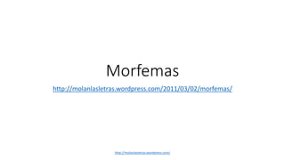 Morfemas
http://molanlasletras.wordpress.com/2011/03/02/morfemas/
http://molanlasletras.wordpress.com/
 