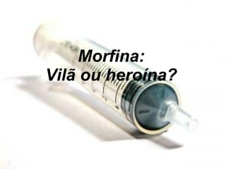 Morfina: Vilã ou heroína? 