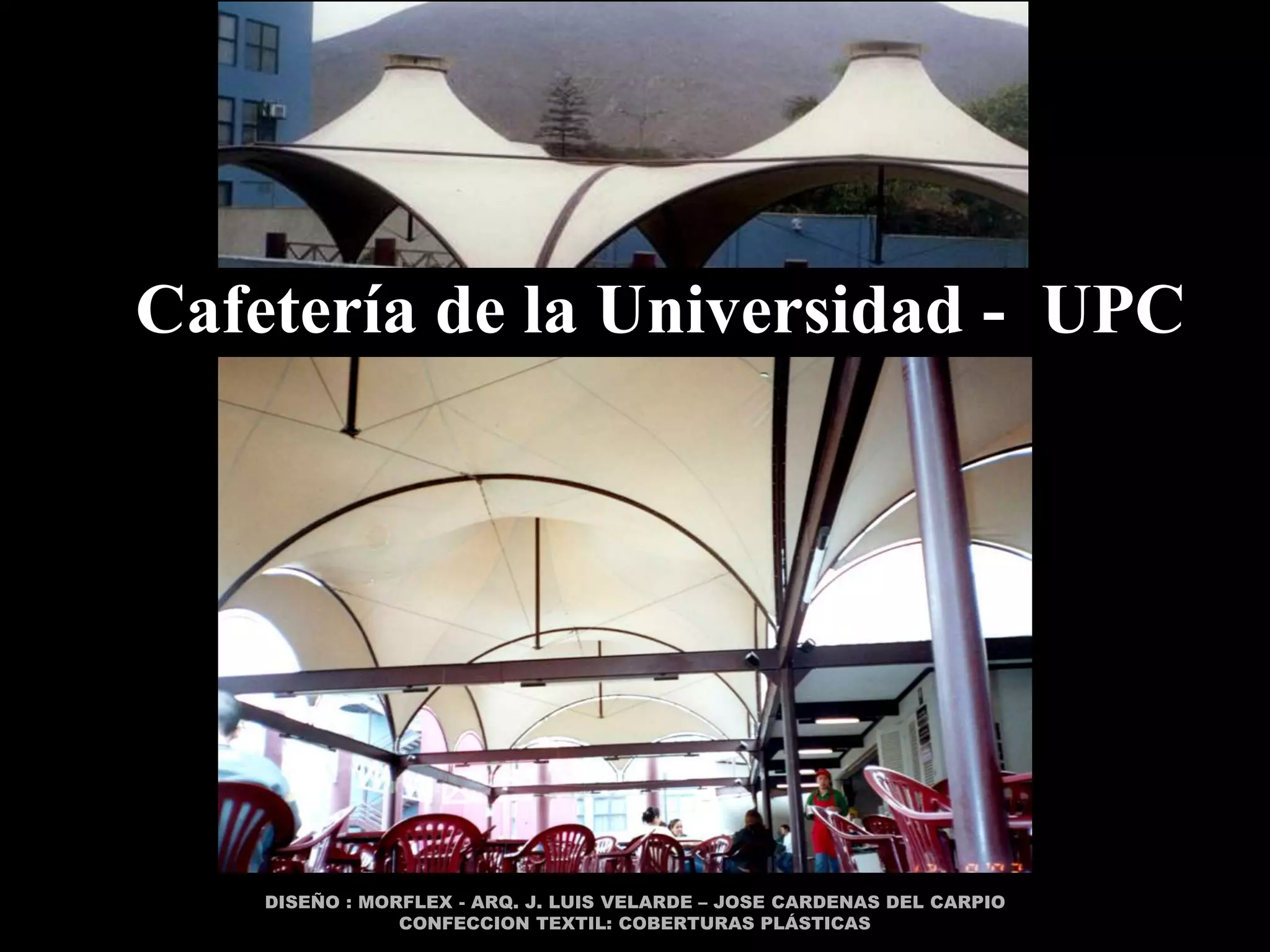 Cafetería de la Universidad - UPC




    DISEÑO : MORFLEX - ARQ. J. LUIS VELARDE – JOSE CARDENAS DEL CARPIO
                CONFECCION TEXTIL: COBERTURAS PLÁSTICAS
 