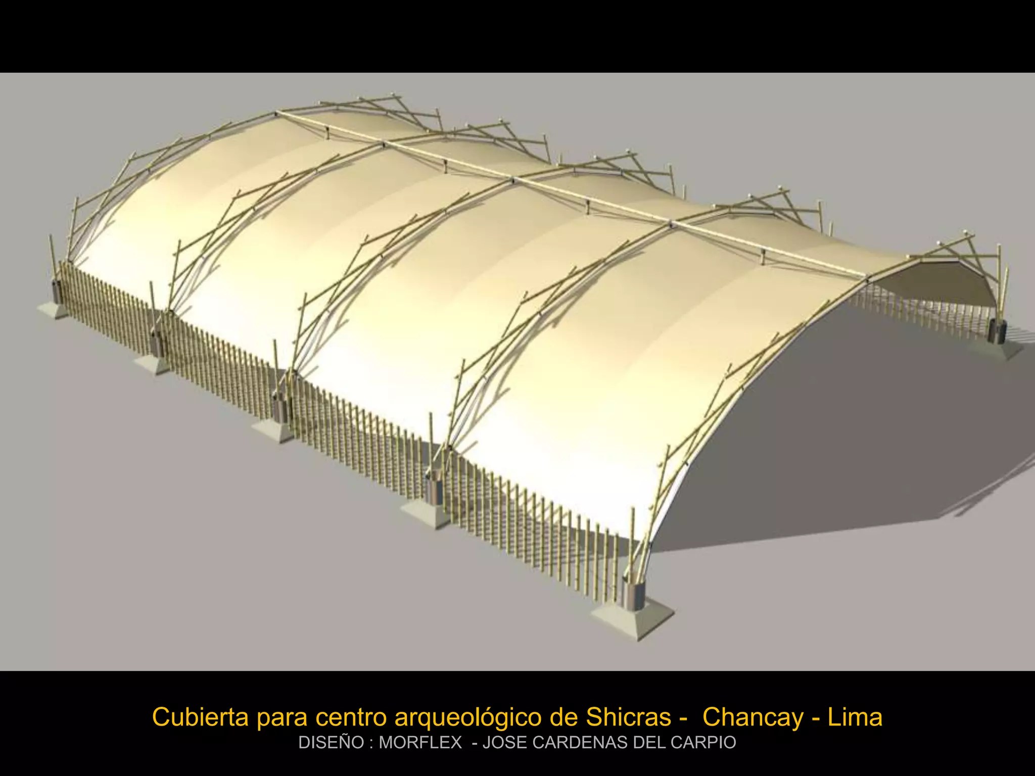 Cubierta para centro arqueológico de Shicras - Chancay - Lima
            DISEÑO : MORFLEX - JOSE CARDENAS DEL CARPIO
 
