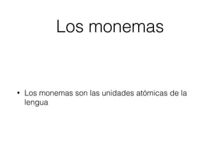 Los monemas
• Los monemas son las unidades atómicas de la
lengua
 