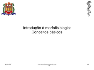 09/24/13 caio.maximino@gmail.com 1/9
Introdução à morfofisiologia:
Conceitos básicos
 