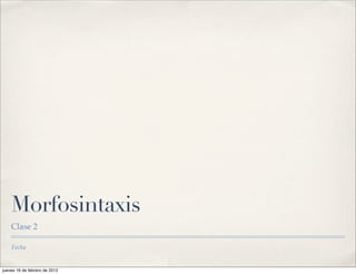Morfosintaxis
    Clase 2

    Fecha


jueves 16 de febrero de 2012
 