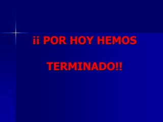 ¡¡ POR HOY HEMOS
TERMINADO!!
 