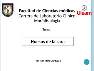 Huesos de la cara
Facultad de Ciencias médicas
Carrera de Laboratorio Clínico
Morfofisiología
Tema:
Dr. Jhon Mero Mantuano
 