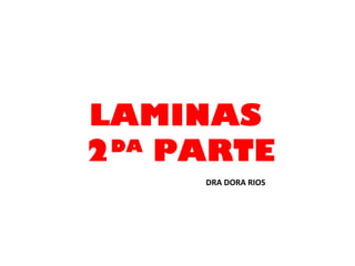 LAMINAS
2DA
PARTE
DRA DORA RIOS
 