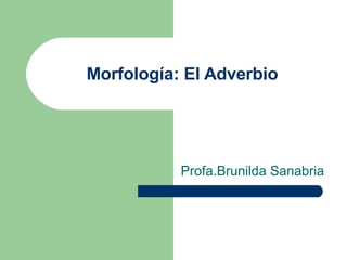 Morfología: El Adverbio Profa.Brunilda Sanabria 