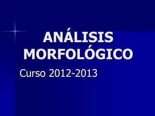 ANÁLISIS
MORFOLÓGICO
Curso 2012-2013
 