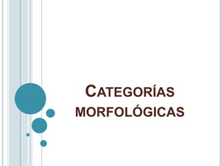 CATEGORÍAS
MORFOLÓGICAS
 