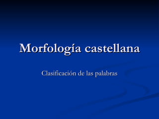 Morfología castellana Clasificación de las palabras 