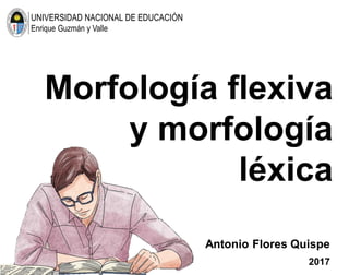 UNIVERSIDAD NACIONAL DE EDUCACIÓN
Enrique Guzmán y Valle
Morfología flexiva
y morfología
léxica
Antonio Flores Quispe
2017
 