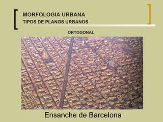 Ensanche de Barcelona ORTOGONAL MORFOLOGIA URBANA TIPOS DE PLANOS URBANOS 