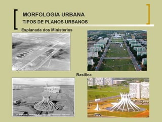 Basílica Esplanada dos Ministerios MORFOLOGIA URBANA TIPOS DE PLANOS URBANOS 
