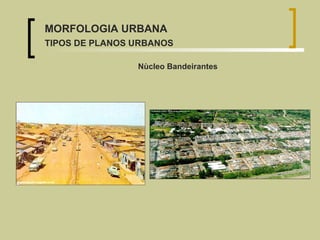 Nùcleo Bandeirantes MORFOLOGIA URBANA TIPOS DE PLANOS URBANOS 