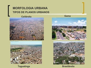 Taguatinga Brasilândia Ceilândia Gama MORFOLOGIA URBANA TIPOS DE PLANOS URBANOS 