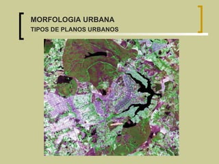 MORFOLOGIA URBANA TIPOS DE PLANOS URBANOS 