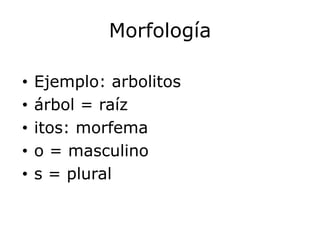 Morfología

•   Ejemplo: arbolitos
•   árbol = raíz
•   itos: morfema
•   o = masculino
•   s = plural
 