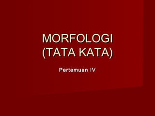 MORFOLOGIMORFOLOGI
(TATA KATA)(TATA KATA)
Pertemuan IVPertemuan IV
 