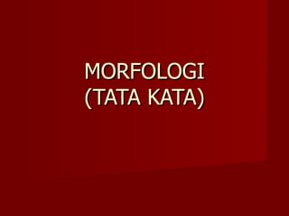 MORFOLOGI (TATA KATA) 