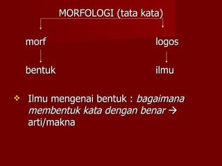 MORFOLOGI (tata kata) morf   logos bentuk   ilmu Ilmu mengenai bentuk :  bagaimana membentuk kata dengan benar    arti/makna 