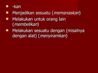 -kan Menjadikan sesuatu ( memanaskan ) Melakukan untuk orang lain ( membelikan ) Melakukan sesuatu dengan (misalnya dengan alat) ( menyiramkan ) 
