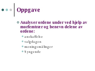 Oppgave Analyser ordene under ved hjelp av morfemtrær og benevn delene av ordene:   anskaffelse valgdagen meningsmålinger Syngende 