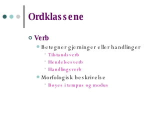 Ordklassene   Verb   Betegner gjerninger eller handlinger Tilstandsverb Hendelsesverb Handlingsverb Morfologisk beskrivelse Bøyes i tempus og modus 