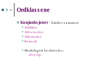 Ordklassene   Konjunksjoner   - binder sammen Additive Adversative Alternative Kausale Morfologisk beskrivelse: ubøyelige 