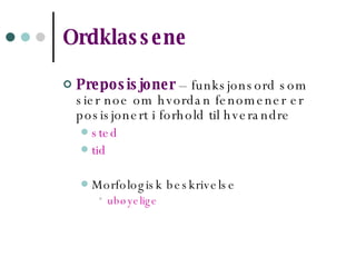 Ordklassene Preposisjoner  – funksjonsord som sier noe om hvordan fenomener er posisjonert i forhold til hverandre sted tid   Morfologisk beskrivelse ubøyelige 
