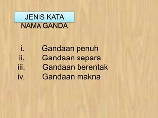 i. Gandaan penuh
ii. Gandaan separa
iii. Gandaan berentak
iv. Gandaan makna
JENIS KATA
NAMA GANDA
 