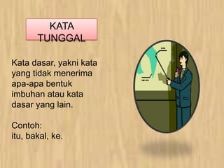 KATA
TUNGGAL
Kata dasar, yakni kata
yang tidak menerima
apa-apa bentuk
imbuhan atau kata
dasar yang lain.
Contoh:
itu, bakal, ke.
 