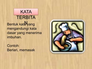 Bentuk kata yang
mengandungi kata
dasar yang menerima
imbuhan.
Contoh:
Berlari, memasak
KATA
TERBITA
N
 