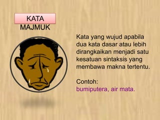 KATA
MAJMUK
Kata yang wujud apabila
dua kata dasar atau lebih
dirangkaikan menjadi satu
kesatuan sintaksis yang
membawa makna tertentu.
Contoh:
bumiputera, air mata.
 