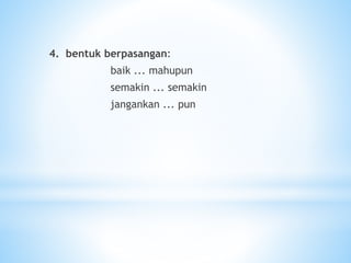 4. bentuk berpasangan:
baik ... mahupun
semakin ... semakin
jangankan ... pun
 