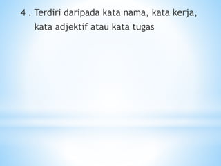 4 . Terdiri daripada kata nama, kata kerja,
kata adjektif atau kata tugas
 