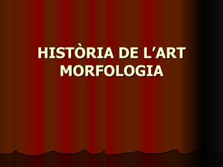 HISTÒRIA DE L’ART MORFOLOGIA 