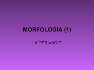 MORFOLOGIA (1) LA DERIVACIÓ 