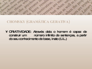 CRIATIVIDADE: Através dela o homem é capaz de construir um  número infinito de sentenças, a partir do seu conhecimento de base, inato (U.L.) CHOMSKY (GRAMÁTICA GERATIVA) 