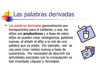 Las palabras derivadas <ul><li>Las palabras derivadas  generalmente son transparentes para el hablante, o sea, los afijos ...
