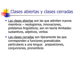 Clases abiertas y clases cerradas <ul><li>Las clases abiertas  son las que admiten nuevos miembros – neologismos, innovaci...