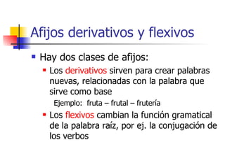 Afijos derivativos y flexivos <ul><li>Hay dos clases de afijos: </li></ul><ul><ul><li>Los  derivativos  sirven para crear ...