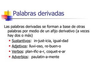 Palabras derivadas <ul><li>Las palabras derivadas se forman a base de otras palabras por medio de un afijo derivativo (a v...